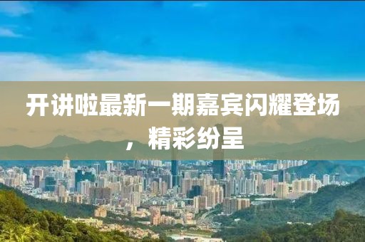 開講啦最新一期嘉賓閃耀登場，精彩紛呈