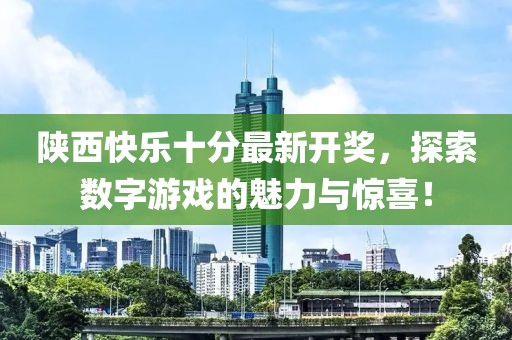 陜西快樂十分最新開獎(jiǎng)，探索數(shù)字游戲的魅力與驚喜！
