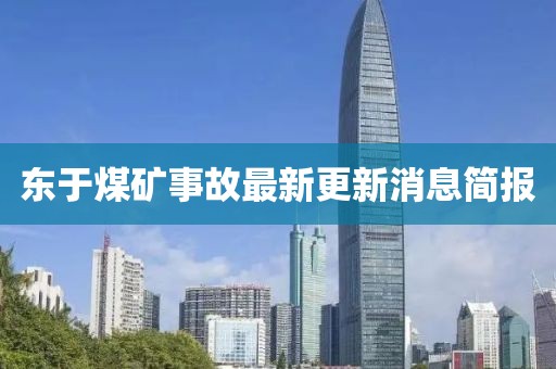 東于煤礦事故最新更新消息簡報