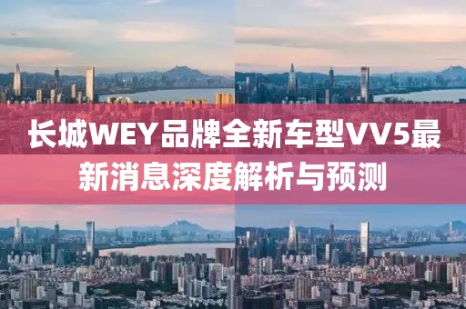 長(zhǎng)城WEY品牌全新車型VV5最新消息深度解析與預(yù)測(cè)