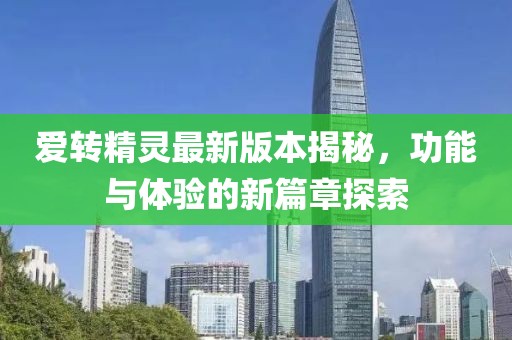 愛轉(zhuǎn)精靈最新版本揭秘，功能與體驗(yàn)的新篇章探索