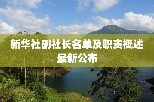 新華社副社長(zhǎng)名單及職責(zé)概述最新公布