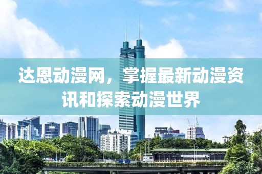 達(dá)恩動(dòng)漫網(wǎng)，掌握最新動(dòng)漫資訊和探索動(dòng)漫世界