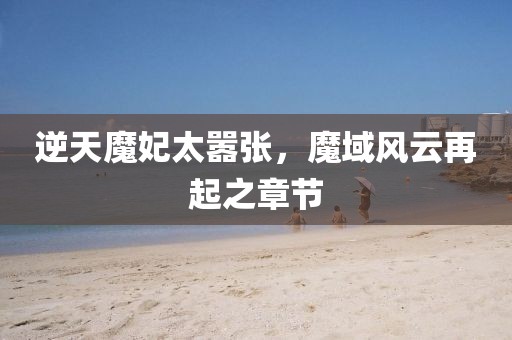 逆天魔妃太囂張，魔域風云再起之章節(jié)