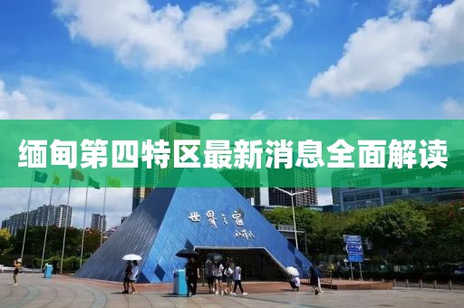 緬甸第四特區(qū)最新消息全面解讀