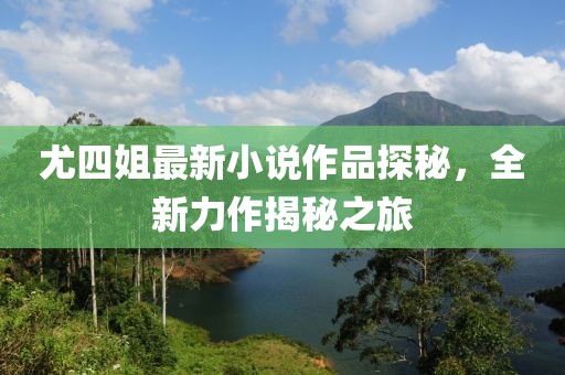 尤四姐最新小說(shuō)作品探秘，全新力作揭秘之旅