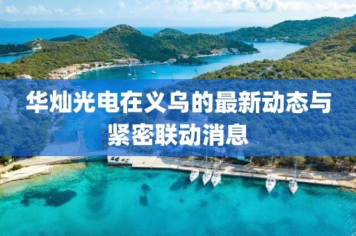 華燦光電在義烏的最新動(dòng)態(tài)與緊密聯(lián)動(dòng)消息