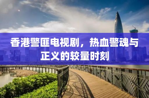 香港警匪電視劇，熱血警魂與正義的較量時刻
