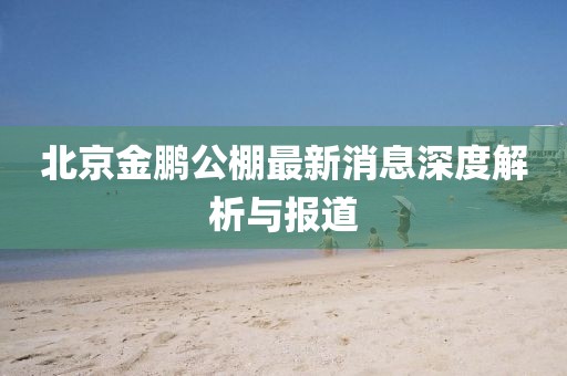 北京金鵬公棚最新消息深度解析與報(bào)道