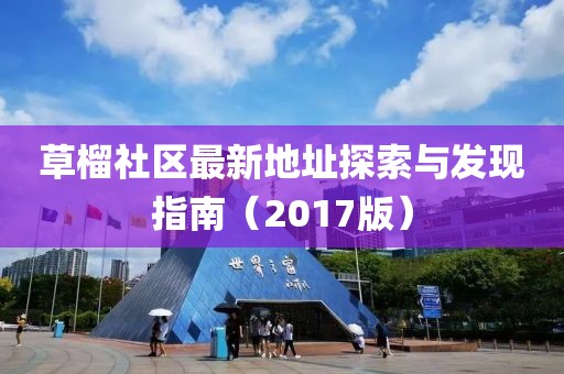 草榴社區(qū)最新地址探索與發(fā)現(xiàn)指南（2017版）