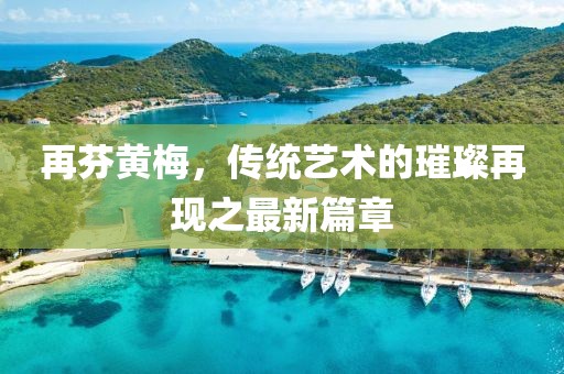 再芬黃梅，傳統(tǒng)藝術(shù)的璀璨再現(xiàn)之最新篇章