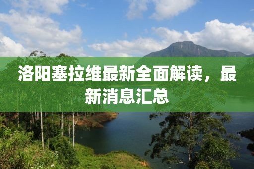 洛陽塞拉維最新全面解讀，最新消息匯總