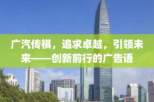 廣汽傳祺，追求卓越，引領(lǐng)未來——創(chuàng)新前行的廣告語