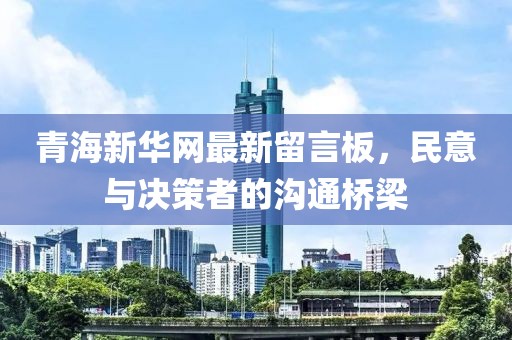 青海新華網(wǎng)最新留言板，民意與決策者的溝通橋梁