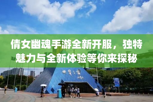 倩女幽魂手游全新開服，獨特魅力與全新體驗等你來探秘