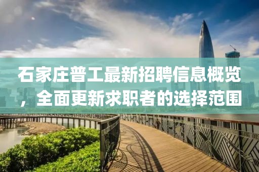 石家莊普工最新招聘信息概覽，全面更新求職者的選擇范圍