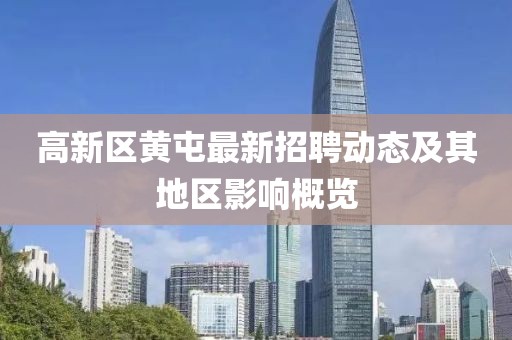 高新區(qū)黃屯最新招聘動態(tài)及其地區(qū)影響概覽