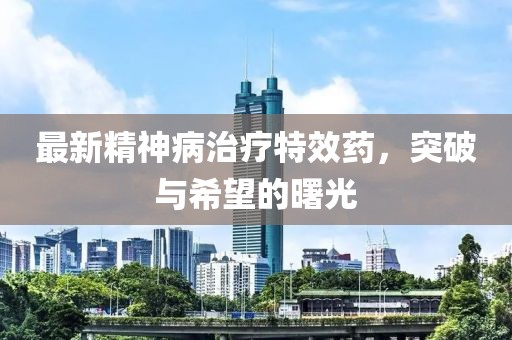 最新精神病治療特效藥，突破與希望的曙光