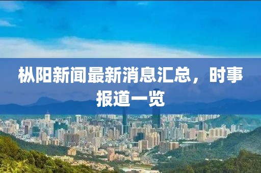 樅陽新聞最新消息匯總，時(shí)事報(bào)道一覽