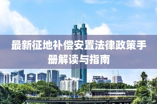 最新征地補償安置法律政策手冊解讀與指南