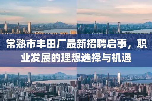 常熟市豐田廠最新招聘啟事，職業(yè)發(fā)展的理想選擇與機遇