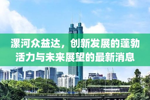 漯河眾益達，創(chuàng)新發(fā)展的蓬勃活力與未來展望的最新消息