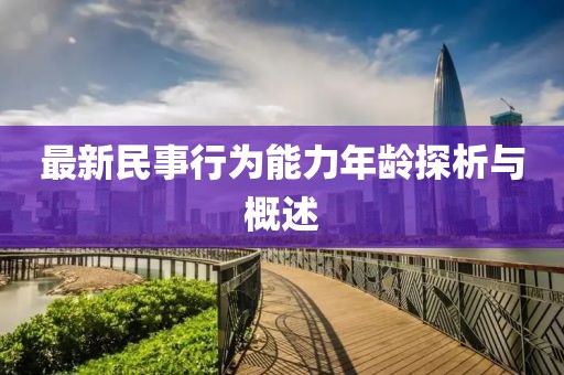 最新民事行為能力年齡探析與概述