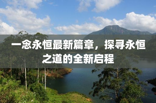 一念永恒最新篇章，探尋永恒之道的全新啟程