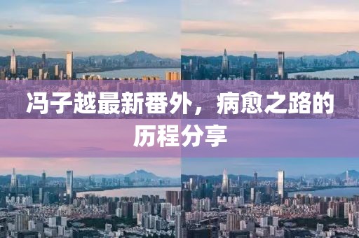 馮子越最新番外，病愈之路的歷程分享