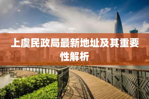 上虞民政局最新地址及其重要性解析