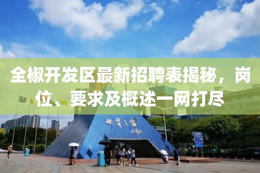 全椒開發(fā)區(qū)最新招聘表揭秘，崗位、要求及概述一網打盡