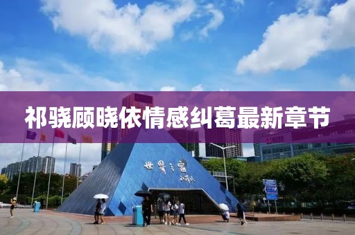 祁驍顧曉依情感糾葛最新章節(jié)