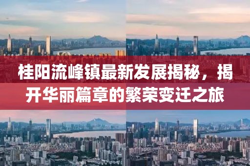 桂陽流峰鎮(zhèn)最新發(fā)展揭秘，揭開華麗篇章的繁榮變遷之旅