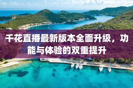 千花直播最新版本全面升級，功能與體驗(yàn)的雙重提升