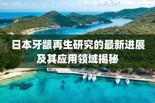 日本牙齦再生研究的最新進展及其應(yīng)用領(lǐng)域揭秘