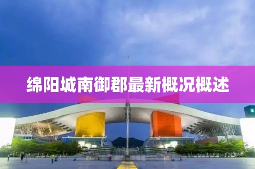 綿陽城南御郡最新概況概述