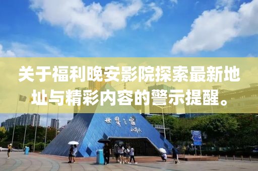 關(guān)于福利晚安影院探索最新地址與精彩內(nèi)容的警示提醒。