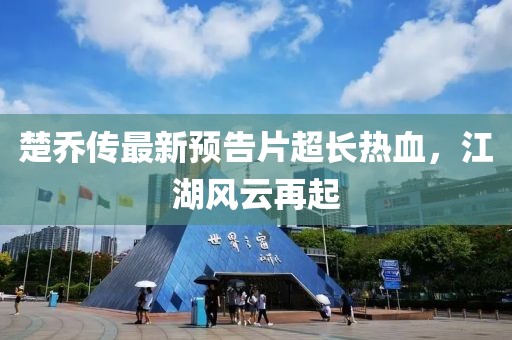 楚喬傳最新預(yù)告片超長熱血，江湖風(fēng)云再起