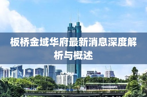 板橋金域華府最新消息深度解析與概述