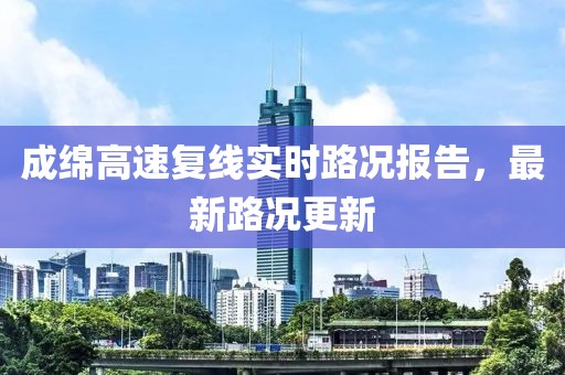 成綿高速?gòu)?fù)線實(shí)時(shí)路況報(bào)告，最新路況更新