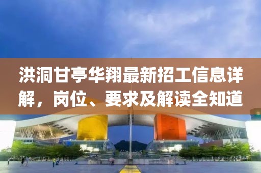 洪洞甘亭華翔最新招工信息詳解，崗位、要求及解讀全知道