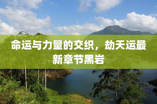 命運(yùn)與力量的交織，劫天運(yùn)最新章節(jié)黑巖