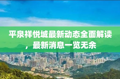 平泉祥悅城最新動(dòng)態(tài)全面解讀，最新消息一覽無(wú)余