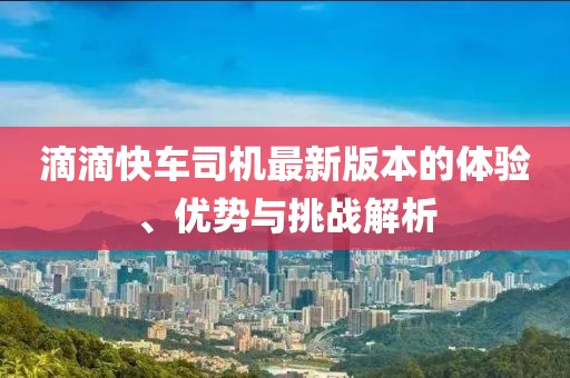 滴滴快車司機最新版本的體驗、優(yōu)勢與挑戰(zhàn)解析