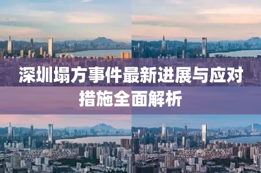 深圳塌方事件最新進展與應對措施全面解析
