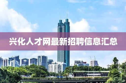 興化人才網(wǎng)最新招聘信息匯總