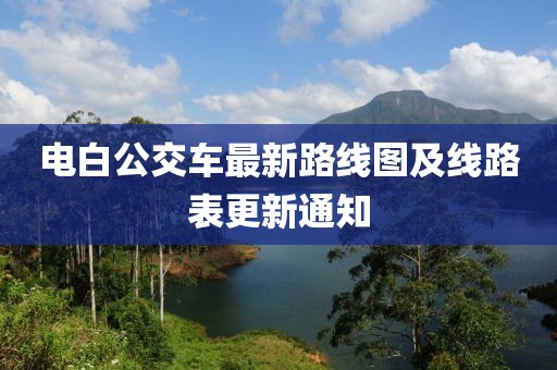 電白公交車最新路線圖及線路表更新通知