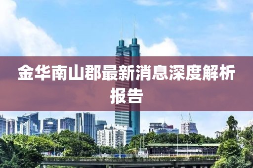金華南山郡最新消息深度解析報(bào)告