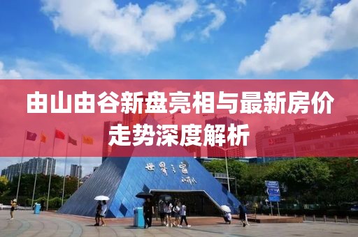 由山由谷新盤亮相與最新房價走勢深度解析