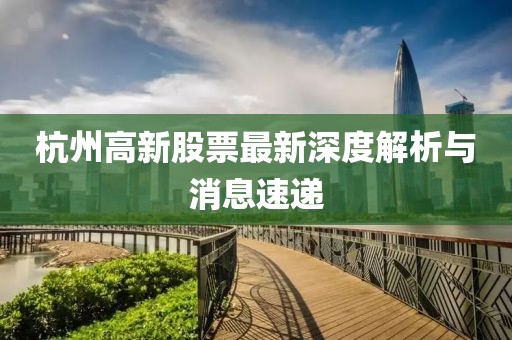 杭州高新股票最新深度解析與消息速遞